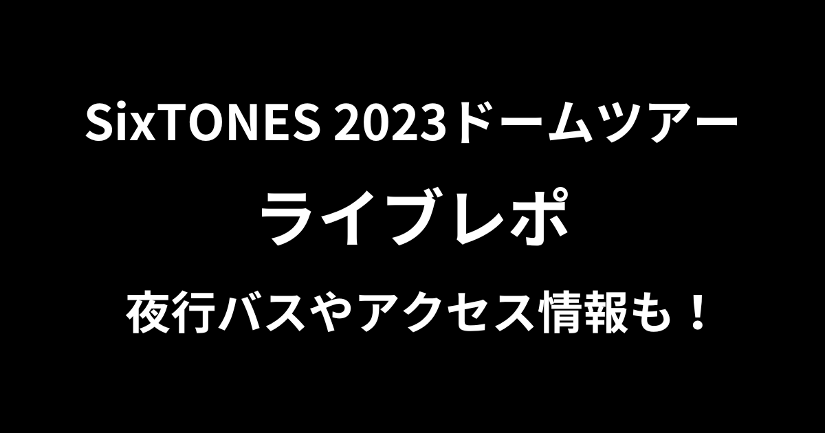 SixTONES 2023ドームツアー　レポ